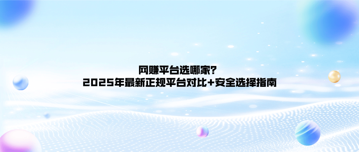 網賺平臺選哪家？2025年最新正規平臺對比+安全選擇指南